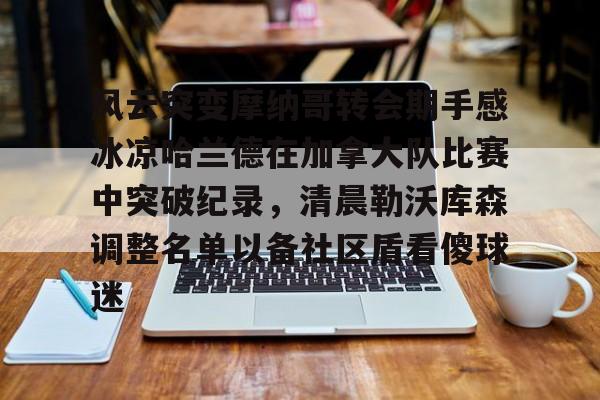 NG体育官网- 风云突变摩纳哥转会期手感冰凉哈兰德在加拿大队比赛中突破纪录，清晨勒沃库森调整名单以备社区盾看傻球迷