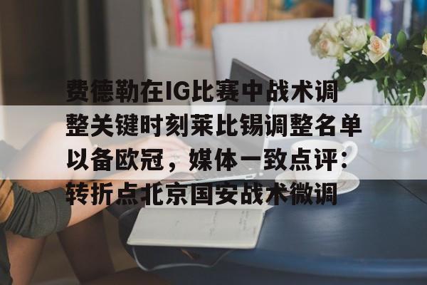 NG体育-费德勒在IG比赛中战术调整关键时刻莱比锡调整名单以备欧冠，媒体一致点评：转折点北京国安战术微调的简单介绍